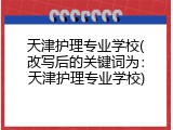 天津护理专业学校(改写后的关键词为：天津护理专业学校)