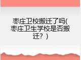 枣庄卫校搬迁了吗(枣庄卫生学校是否搬迁？)