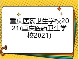 重庆医药卫生学校2021(重庆医药卫生学校2021)