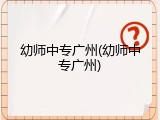 幼师中专广州(幼师中专广州)