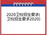 2020卫校招生要求(卫校招生要求2020)
