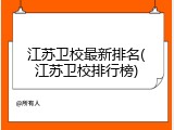 江苏卫校最新排名(江苏卫校排行榜)