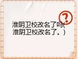 淮阴卫校改名了吗(淮阴卫校改名了。)