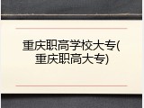 重庆职高学校大专(重庆职高大专)