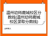 温州幼师鹿城校区分数线(温州幼师鹿城校区录取分数线)