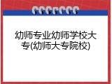 幼师专业幼师学校大专(幼师大专院校)