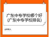 广东中专学校哪个好(广东中专学校排名)