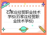 石家庄经贸职业技术学校(石家庄经贸职业技术学校)