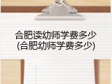 合肥读幼师学费多少(合肥幼师学费多少)