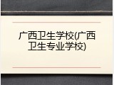 广西卫生学校(广西卫生专业学校)