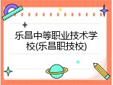 乐昌中等职业技术学校(乐昌职技校)