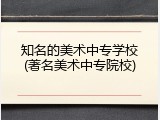 知名的美术中专学校(著名美术中专院校)