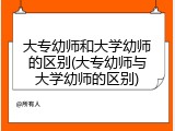 大专幼师和大学幼师的区别(大专幼师与大学幼师的区别)