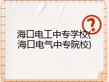 海口电工中专学校(海口电气中专院校)