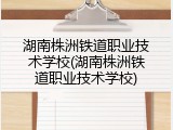 湖南株洲铁道职业技术学校(湖南株洲铁道职业技术学校)