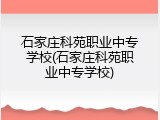 石家庄科苑职业中专学校(石家庄科苑职业中专学校)