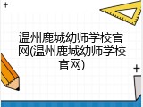 温州鹿城幼师学校官网(温州鹿城幼师学校官网)