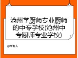 沧州学厨师专业厨师的中专学校(沧州中专厨师专业学校)