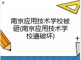 南京应用技术学校被砸(南京应用技术学校遭破坏)