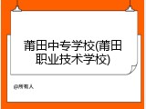 莆田中专学校(莆田职业技术学校)
