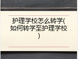 护理学校怎么转学(如何转学至护理学校)