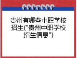 贵州有哪些中职学校招生("贵州中职学校招生信息")