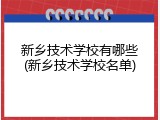 新乡技术学校有哪些(新乡技术学校名单)