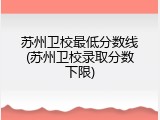 苏州卫校最低分数线(苏州卫校录取分数下限)