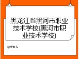 黑龙江省黑河市职业技术学校(黑河市职业技术学校)