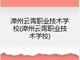 漳州云霄职业技术学校(漳州云霄职业技术学校)