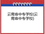 云南省中专学校(云南省中专学校)