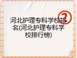 河北护理专科学校排名(河北护理专科学校排行榜)
