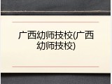 广西幼师技校(广西幼师技校)