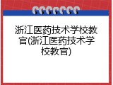 浙江医药技术学校教官(浙江医药技术学校教官)