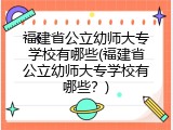 福建省公立幼师大专学校有哪些(福建省公立幼师大专学校有哪些？)
