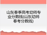 山东春季高考幼师专业分数线(山东幼师春考分数线)