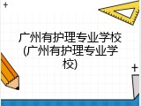 广州有护理专业学校(广州有护理专业学校)