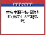 重庆中职学校招聘老师(重庆中职招聘教师)