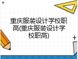 重庆服装设计学校职高(重庆服装设计学校职高)