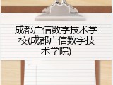 成都广信数字技术学校(成都广信数字技术学院)