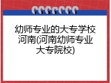 幼师专业的大专学校河南(河南幼师专业大专院校)
