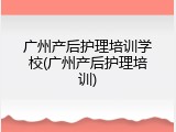 广州产后护理培训学校(广州产后护理培训)