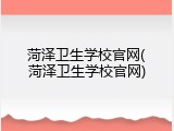 菏泽卫生学校官网(菏泽卫生学校官网)