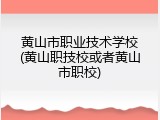 黄山市职业技术学校(黄山职技校或者黄山市职校)