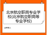 北京航空职高专业学校(北京航空职高等专业学校)