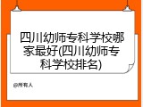 四川幼师专科学校哪家最好(四川幼师专科学校排名)