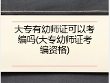 大专有幼师证可以考编吗(大专幼师证考编资格)