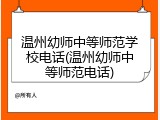 温州幼师中等师范学校电话(温州幼师中等师范电话)
