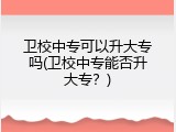 卫校中专可以升大专吗(卫校中专能否升大专？)
