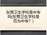 东莞卫生学校是中专吗(东莞卫生学校是否为中专？)
